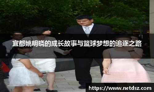 宜都姚明晓的成长故事与篮球梦想的追逐之路