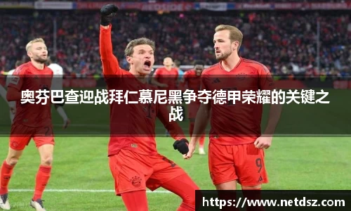 奥芬巴查迎战拜仁慕尼黑争夺德甲荣耀的关键之战