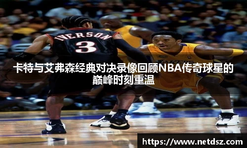 卡特与艾弗森经典对决录像回顾NBA传奇球星的巅峰时刻重温